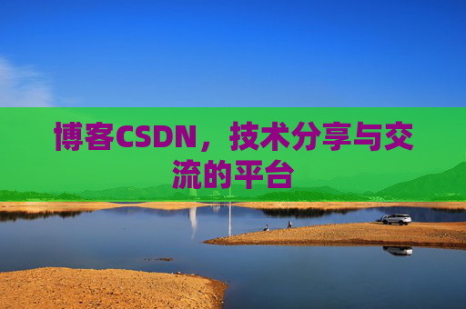 博客CSDN，技术分享与交流的平台